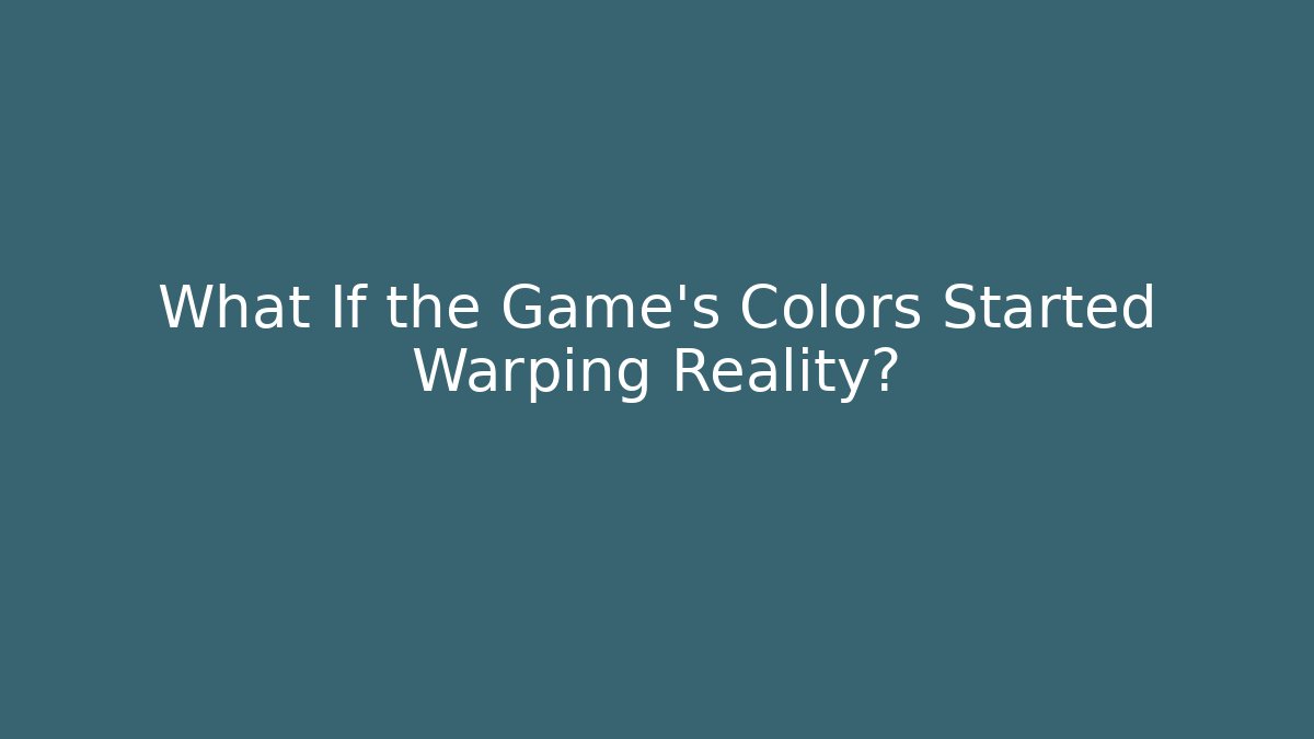 What If the Game’s Colors Started Warping Reality?