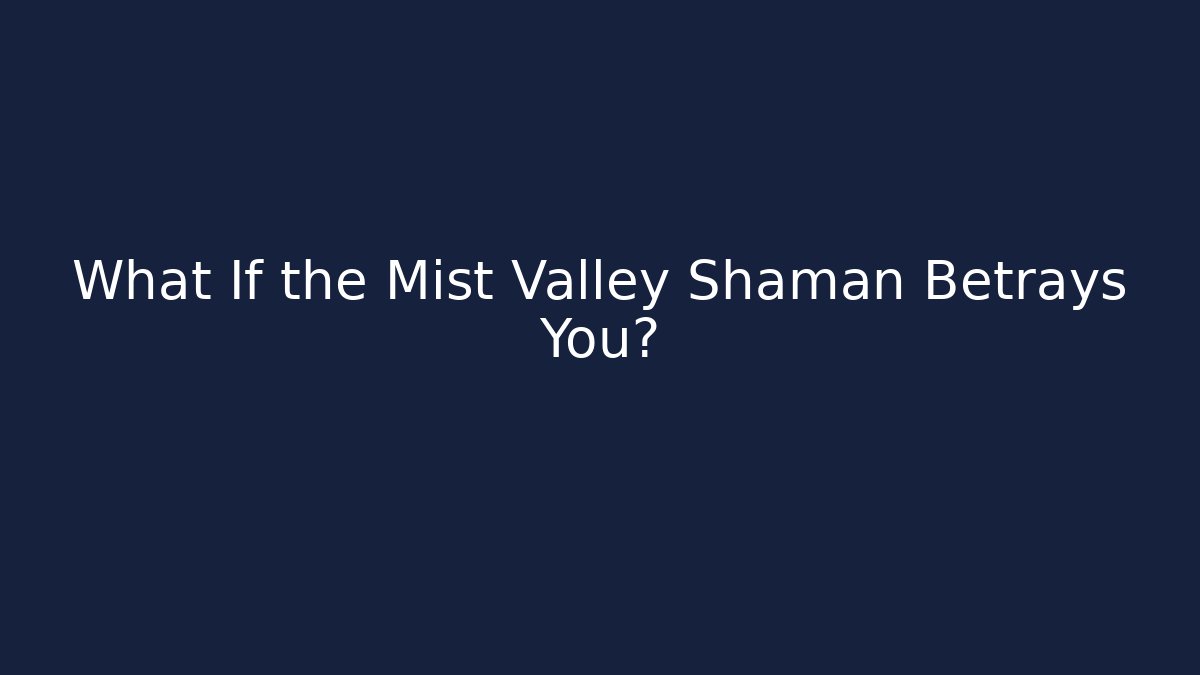 What If the Mist Valley Shaman Betrays You?