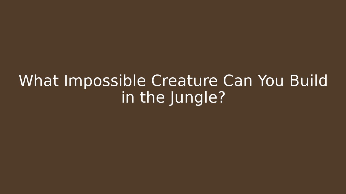 What Impossible Creature Can You Build in the Jungle? - Boomer Naturals