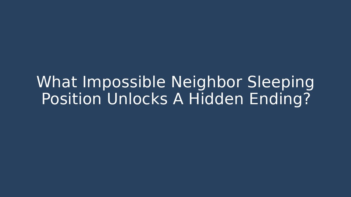 What Impossible Neighbor Sleeping Position Unlocks A Hidden Ending?