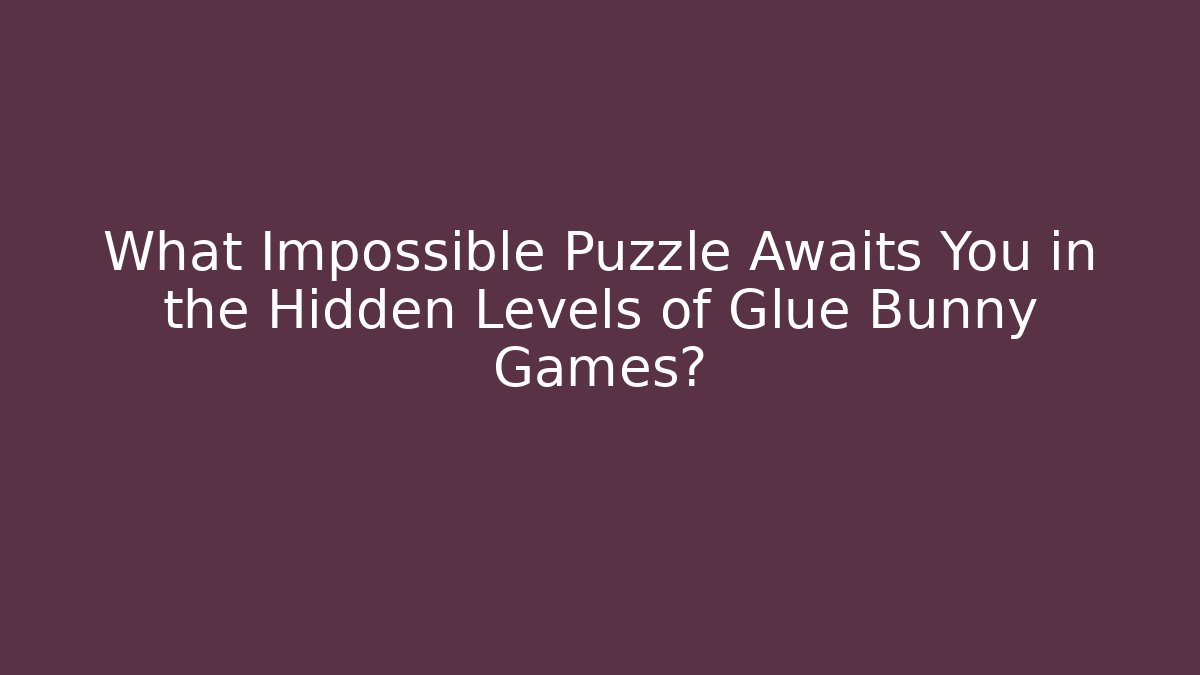 What Impossible Puzzle Awaits You in the Hidden Levels of Glue Bunny Games?