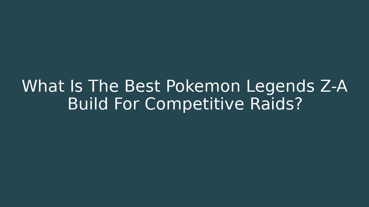 What Is The Best Pokemon Legends Z-A Build For Competitive Raids?