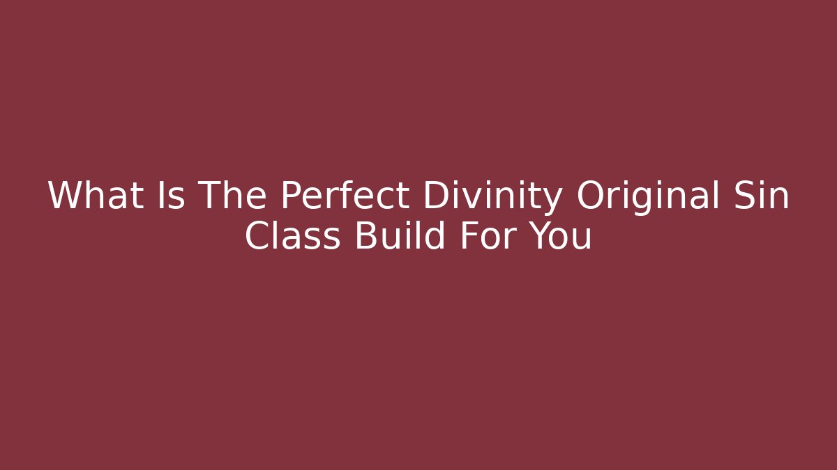 What Is The Perfect Divinity Original Sin Class Build For You
