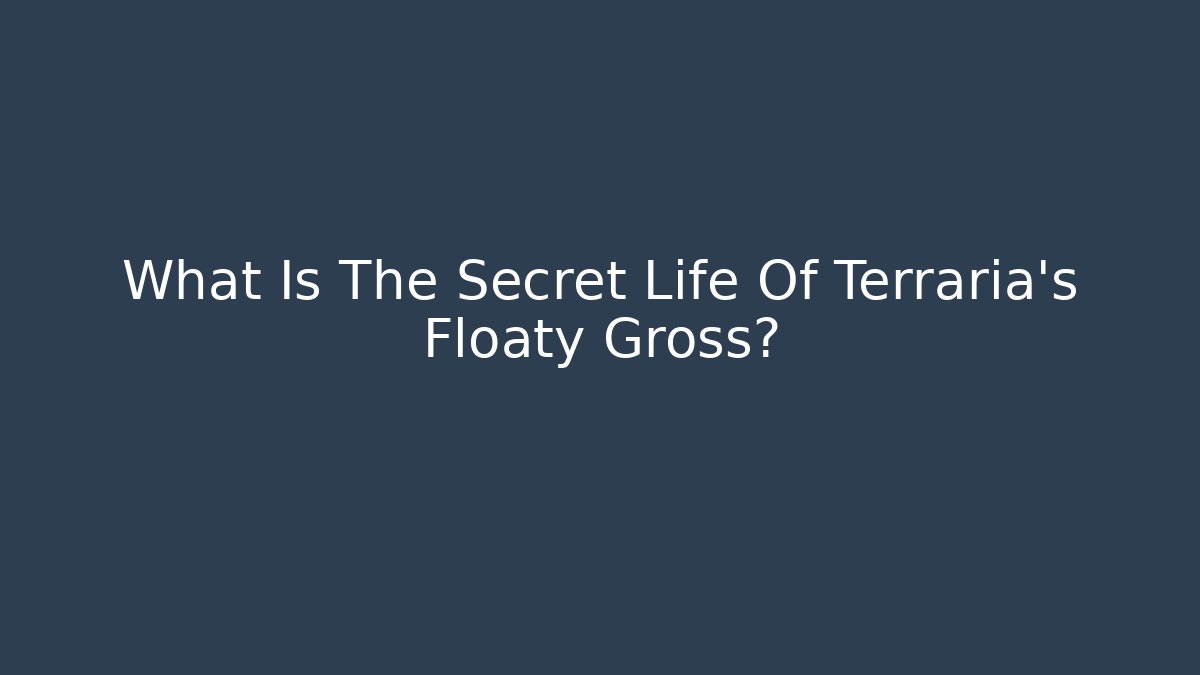 What Is The Secret Life Of Terraria's Floaty Gross?