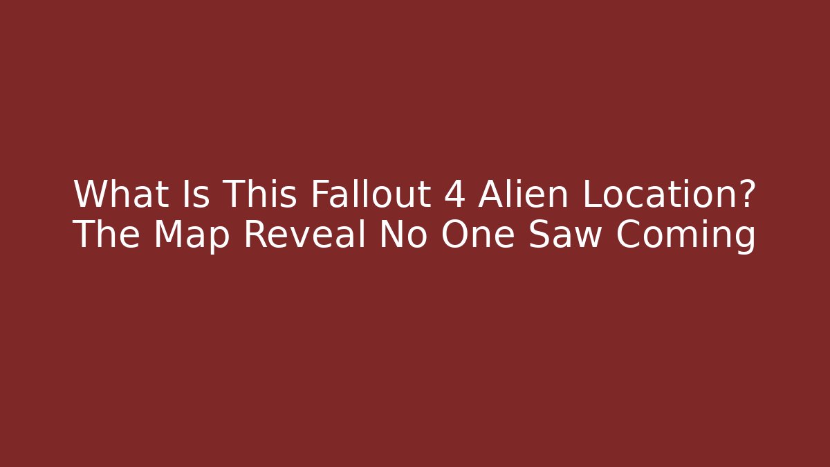 What Is This Fallout 4 Alien Location? The Map Reveal No One Saw Coming