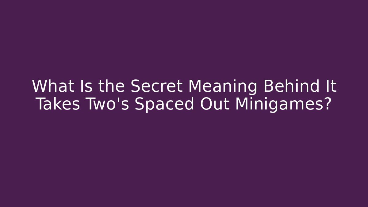 What Is the Secret Meaning Behind It Takes Two's Spaced Out Minigames?