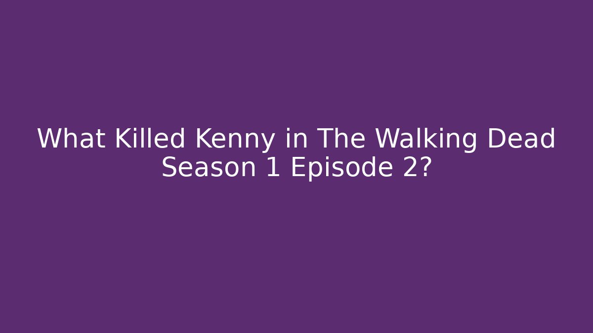 What Killed Kenny in The Walking Dead Season 1 Episode 2?