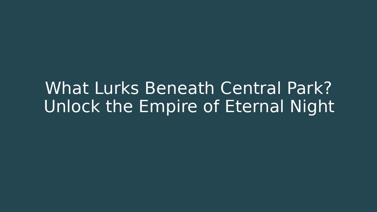 What Lurks Beneath Central Park? Unlock the Empire of Eternal Night