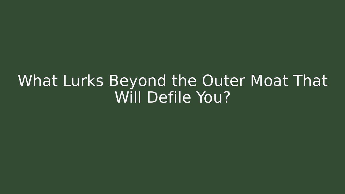 What Lurks Beyond the Outer Moat That Will Defile You? - Boomer Naturals