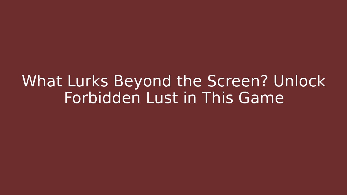What Lurks Beyond the Screen? Unlock Forbidden Lust in This Game