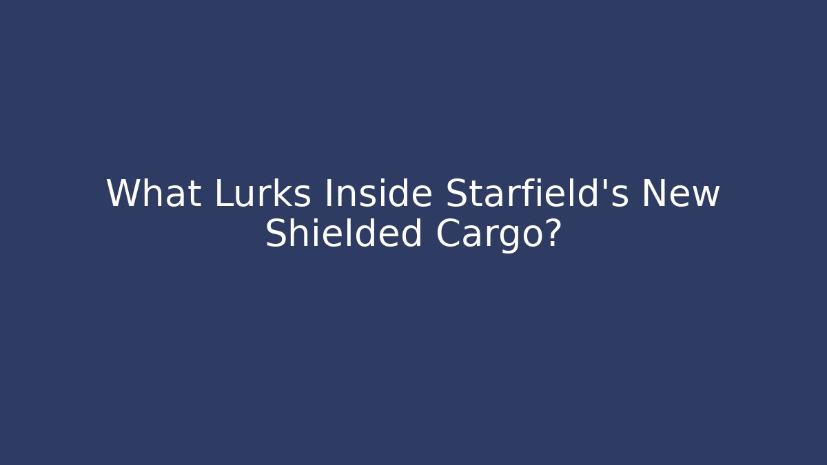 What Lurks Inside Starfield's New Shielded Cargo? - Boomer Naturals