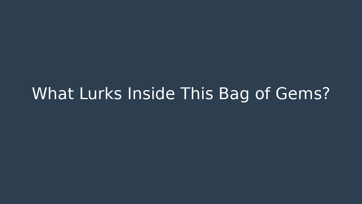 What Lurks Inside This Bag of Gems?