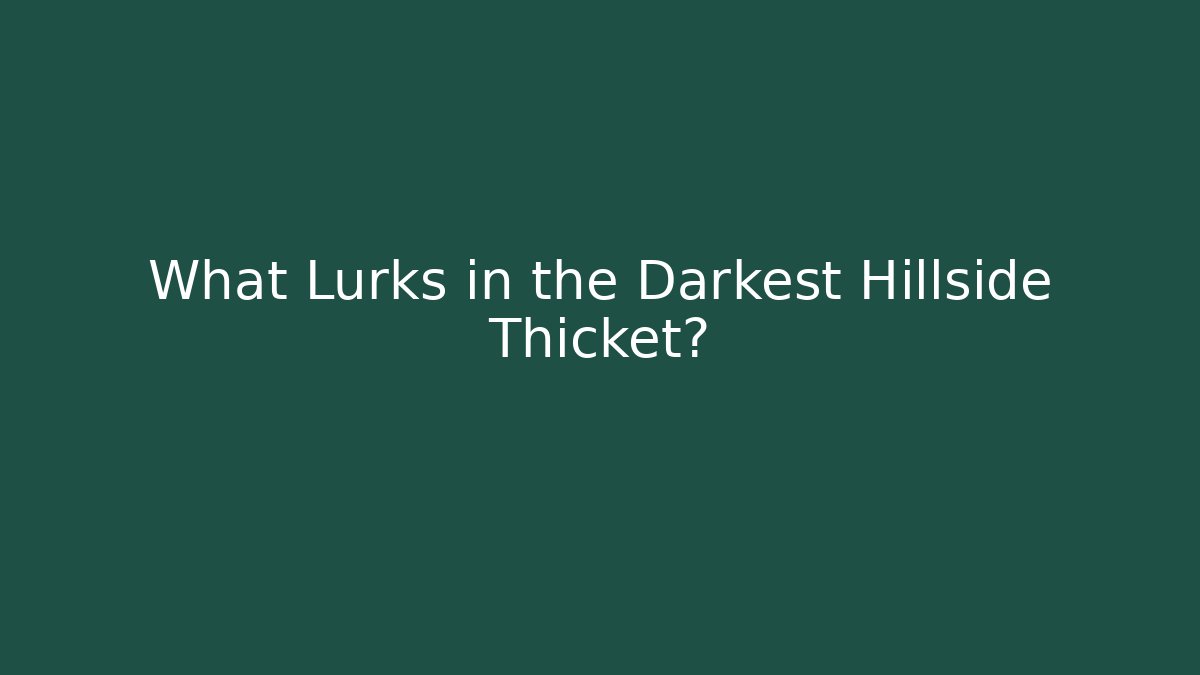What Lurks in the Darkest Hillside Thicket?