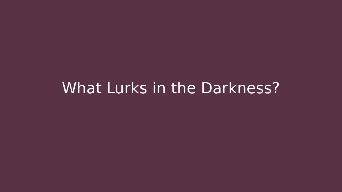 What Lurks in the Darkness?