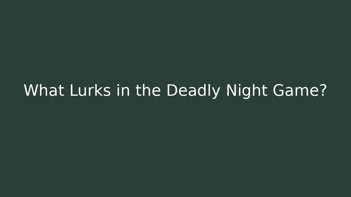 What Lurks in the Deadly Night Game?
