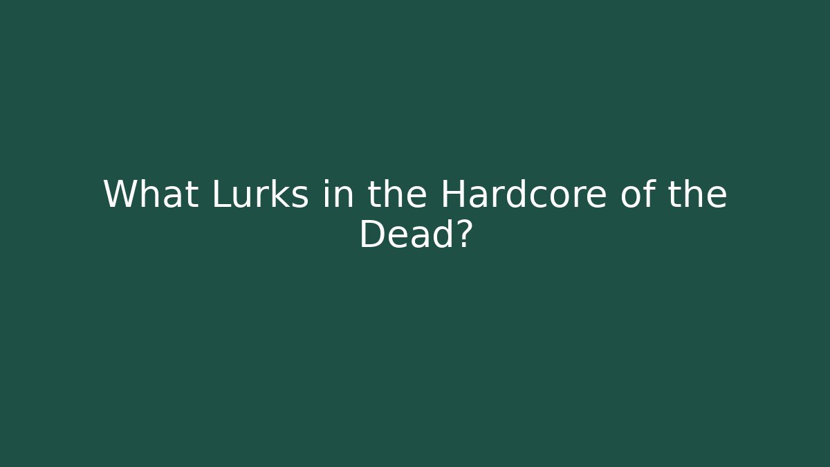 What Lurks in the Hardcore of the Dead?