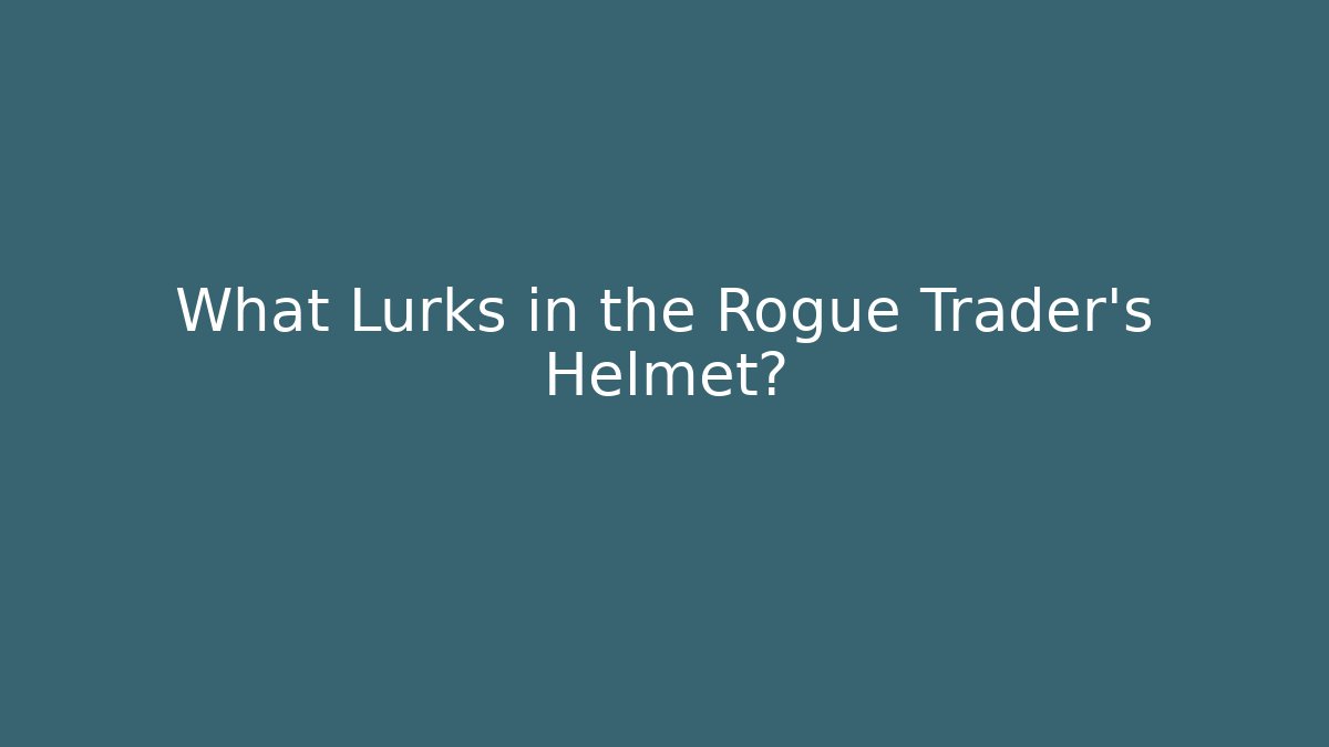 What Lurks in the Rogue Trader's Helmet?
