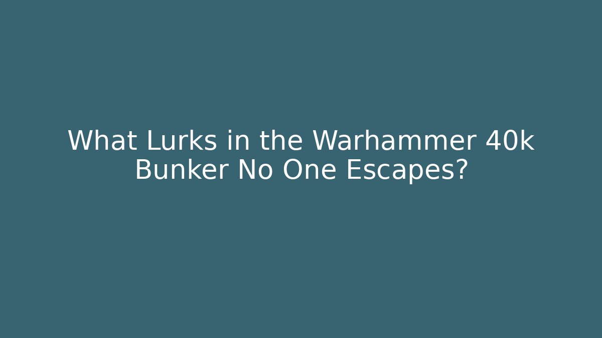 What Lurks in the Warhammer 40k Bunker No One Escapes?