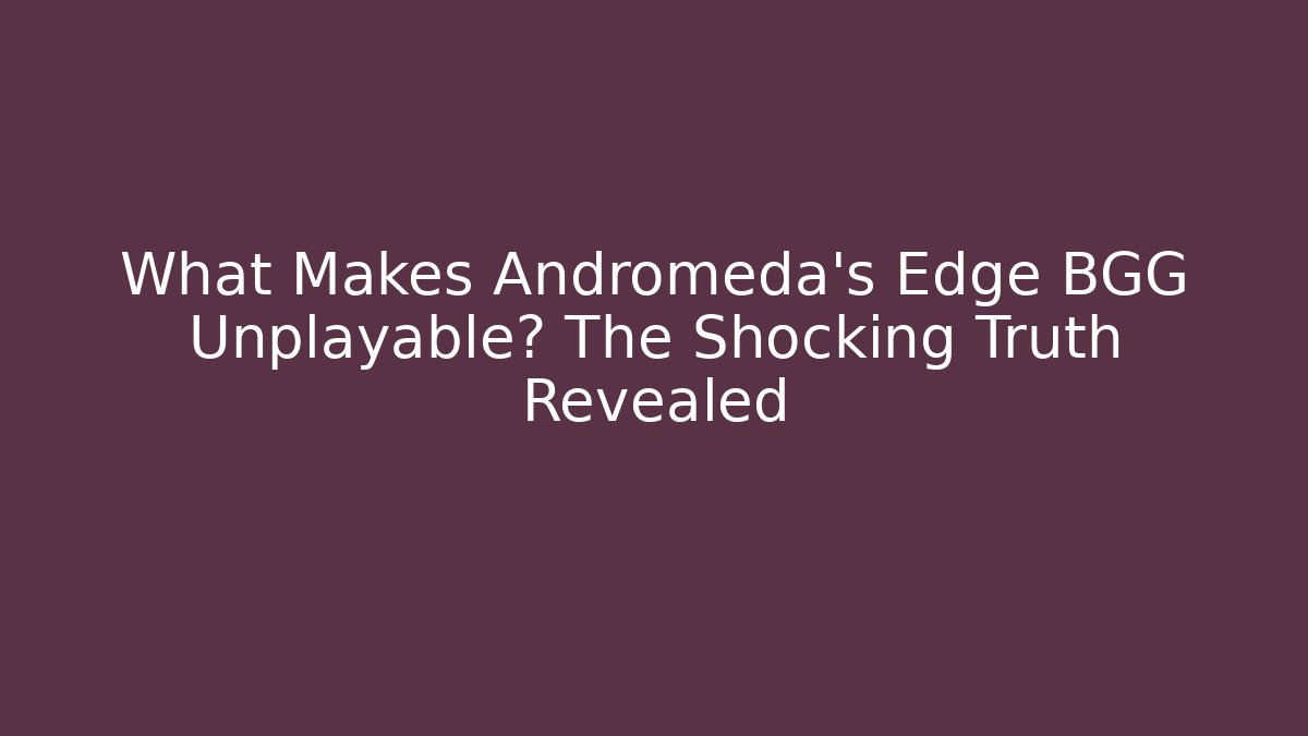 What Makes Andromeda's Edge BGG Unplayable? The Shocking Truth Revealed