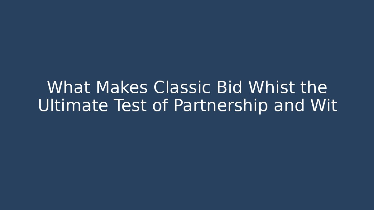 What Makes Classic Bid Whist the Ultimate Test of Partnership and Wit