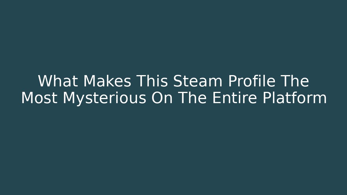 What Makes This Steam Profile The Most Mysterious On The Entire Platform