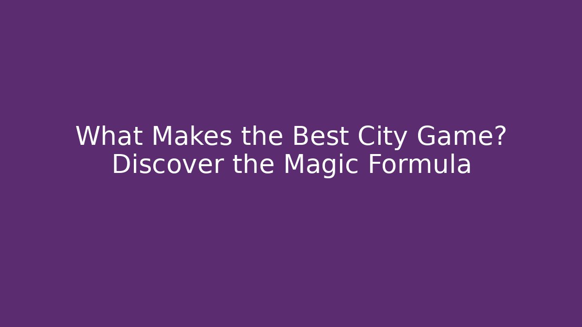 What Makes the Best City Game? Discover the Magic Formula