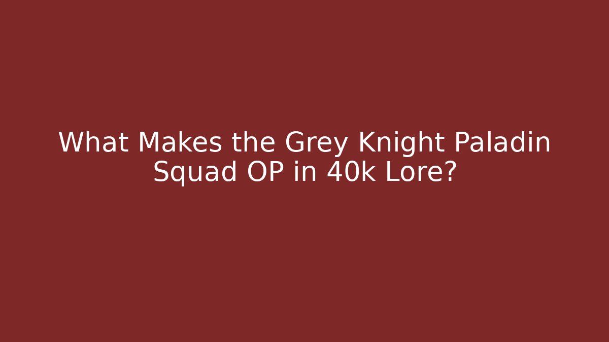 What Makes the Grey Knight Paladin Squad OP in 40k Lore?