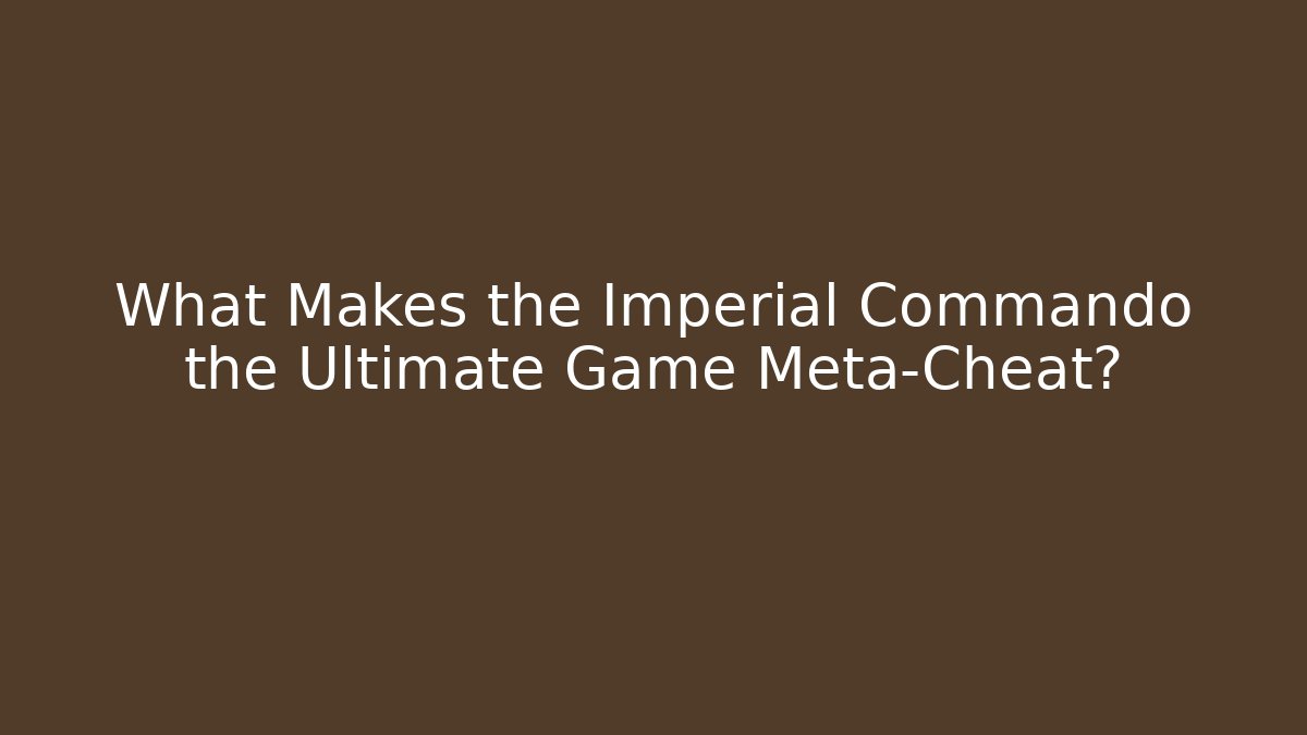What Makes the Imperial Commando the Ultimate Game Meta-Cheat?