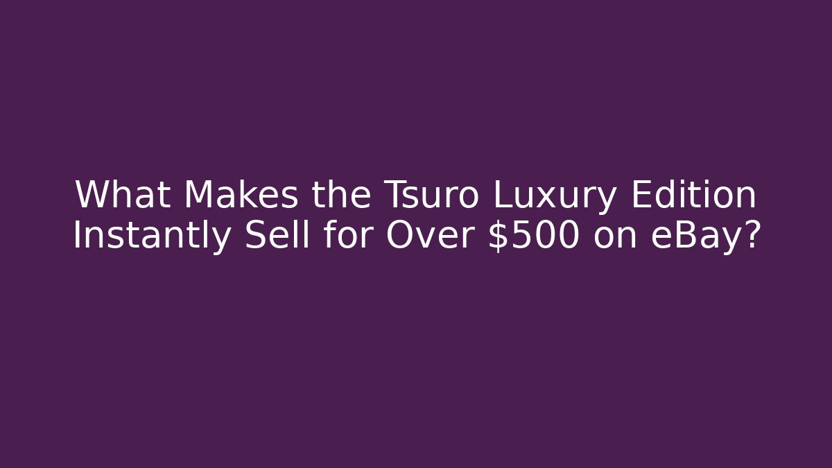 What Makes the Tsuro Luxury Edition Instantly Sell for Over $500 on eBay?