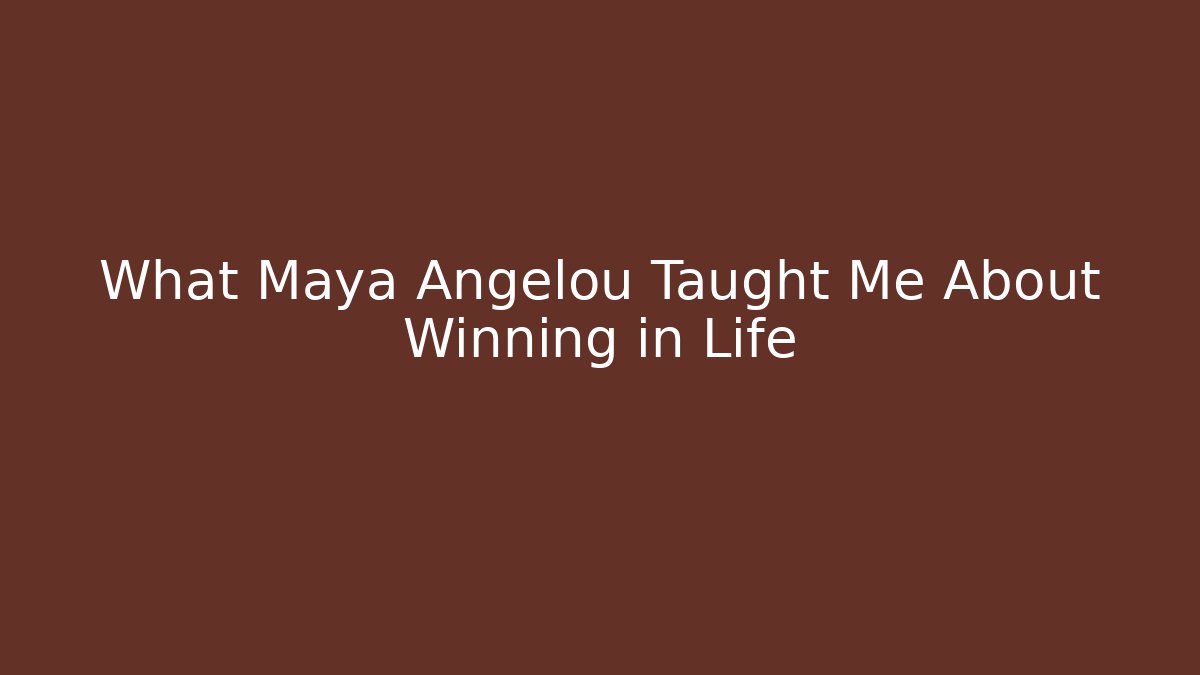 What Maya Angelou Taught Me About Winning in Life