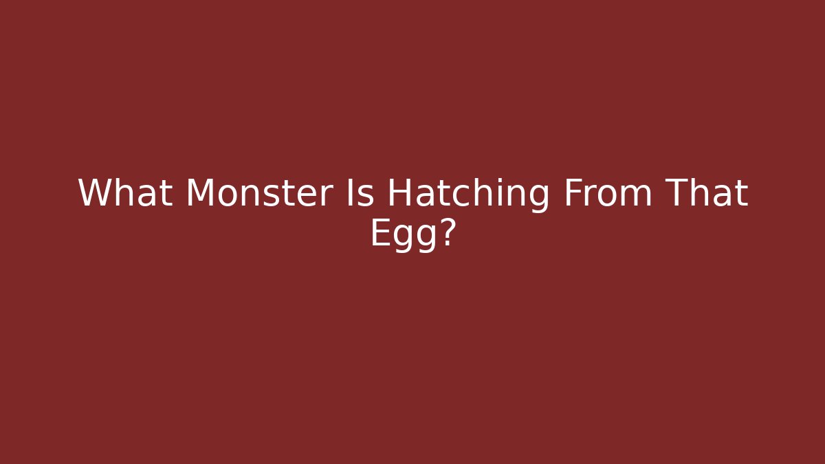 What Monster Is Hatching From That Egg?
