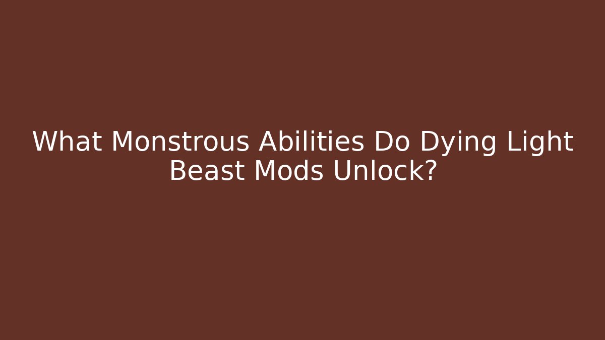 What Monstrous Abilities Do Dying Light Beast Mods Unlock?