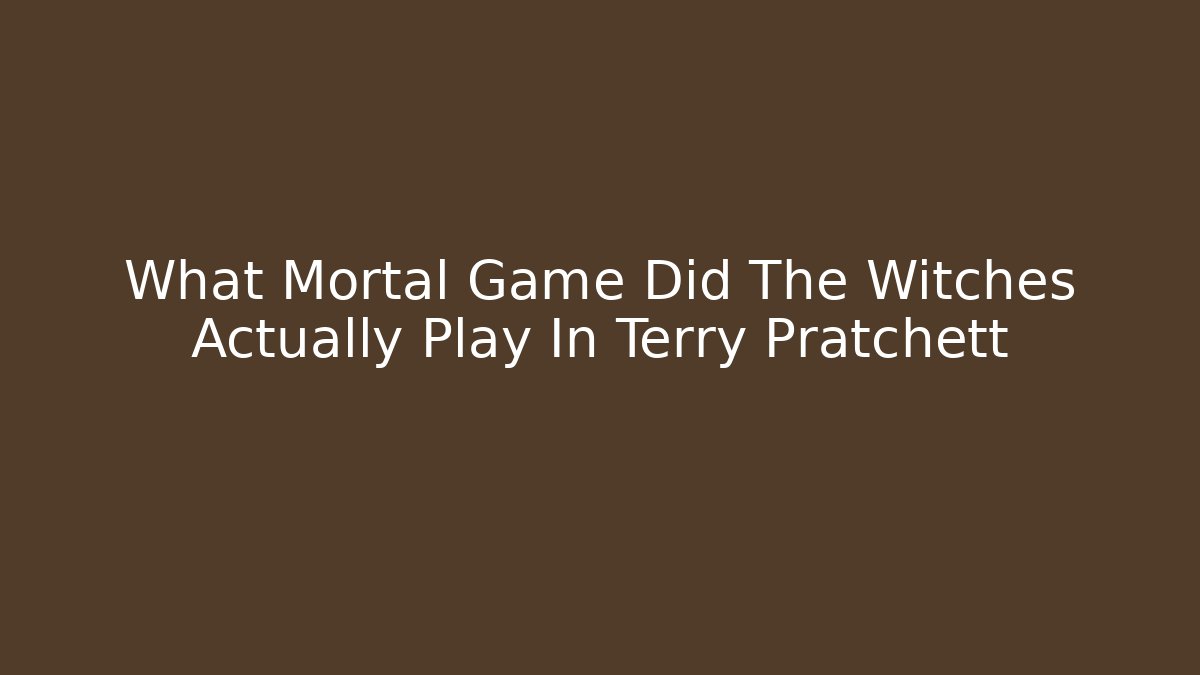 What Mortal Game Did The Witches Actually Play In Terry Pratchett