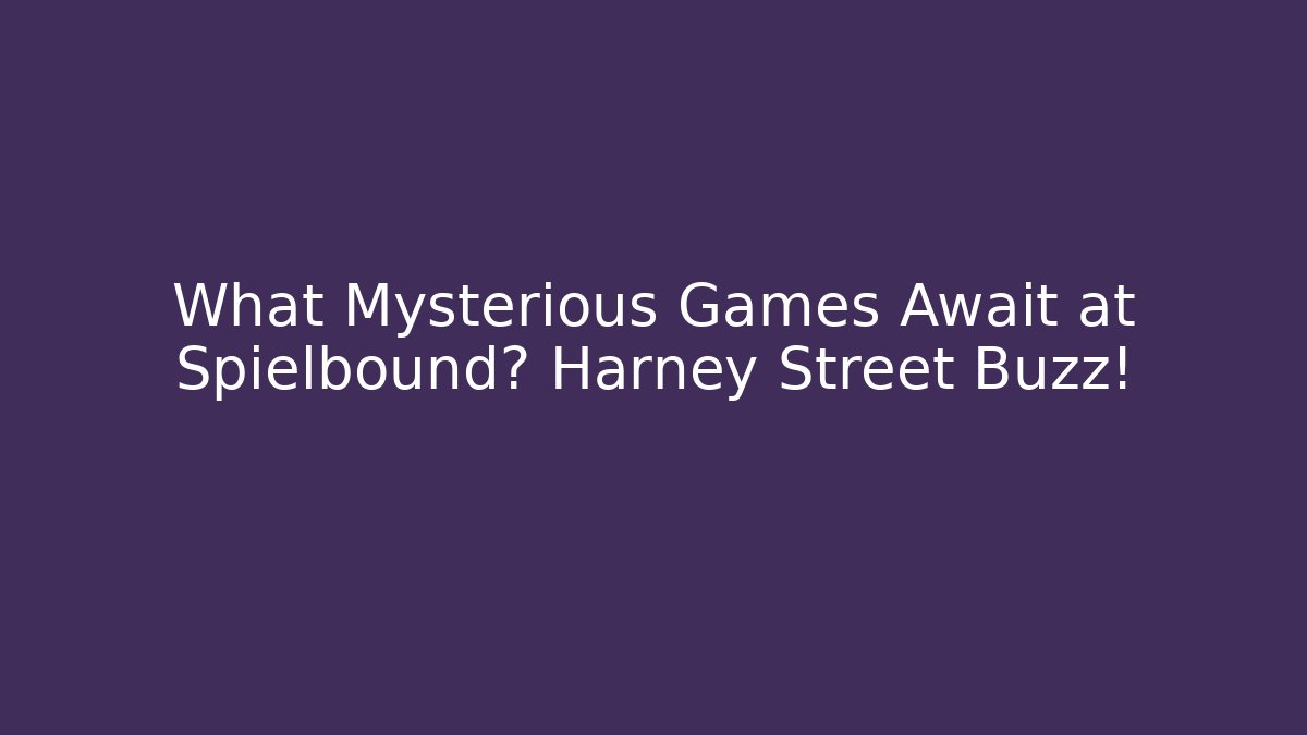 What Mysterious Games Await at Spielbound? Harney Street Buzz!