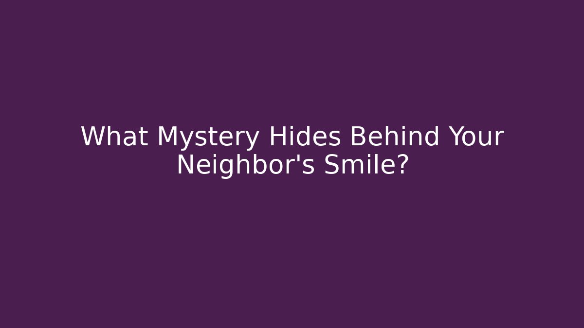 What Mystery Hides Behind Your Neighbor's Smile?