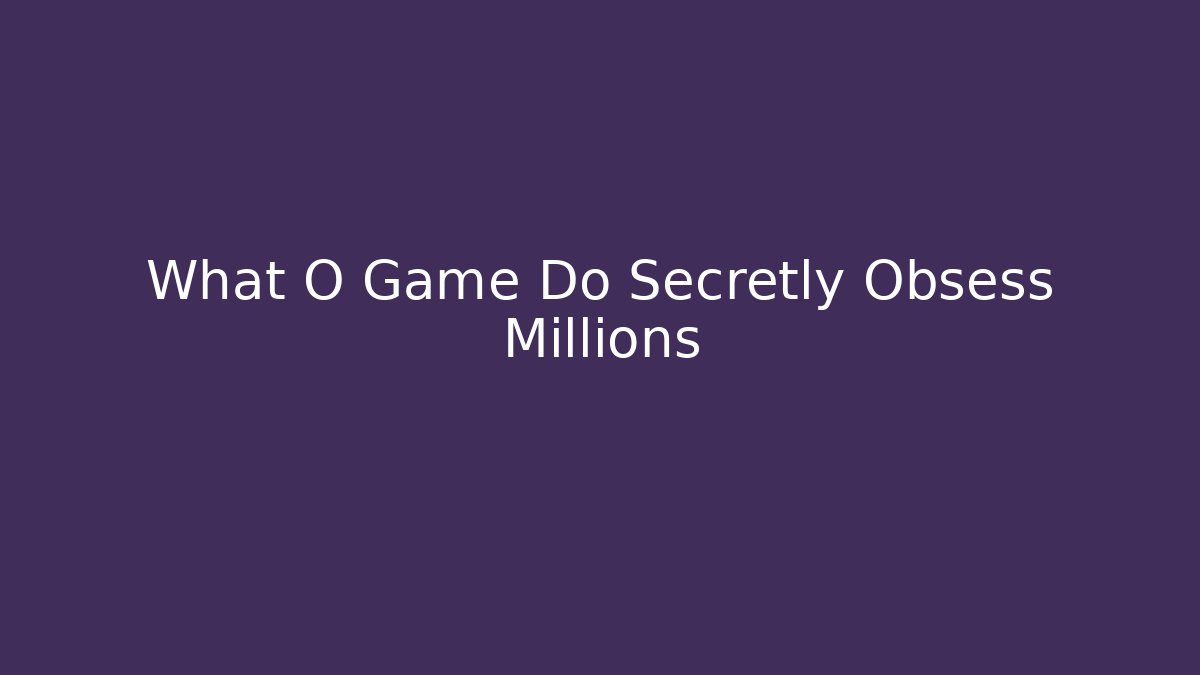 What O Game Do Secretly Obsess Millions