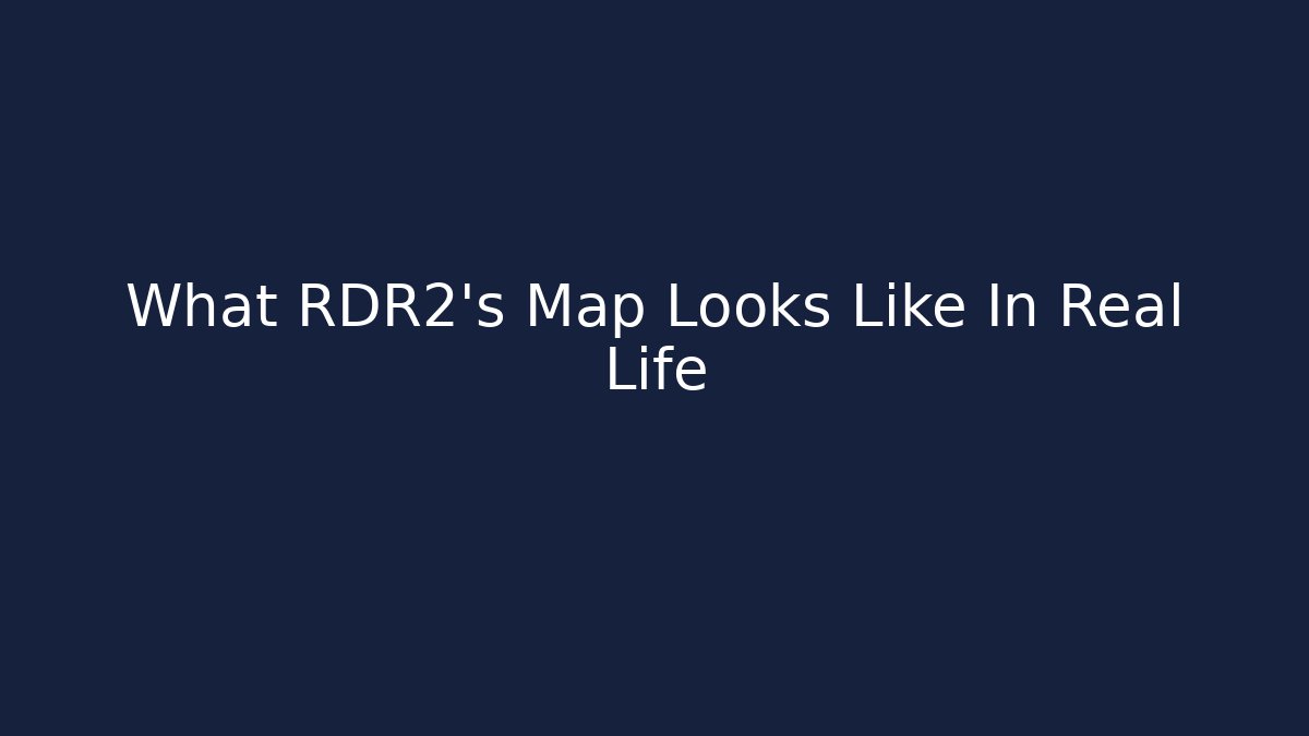 What RDR2's Map Looks Like In Real Life