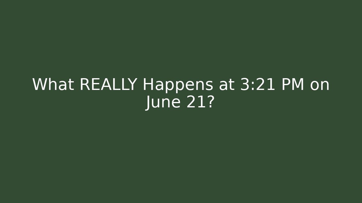 What REALLY Happens at 3:21 PM on June 21?