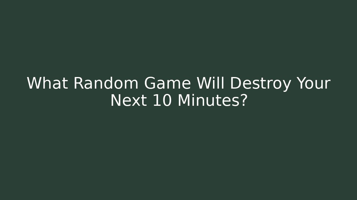 What Random Game Will Destroy Your Next 10 Minutes?