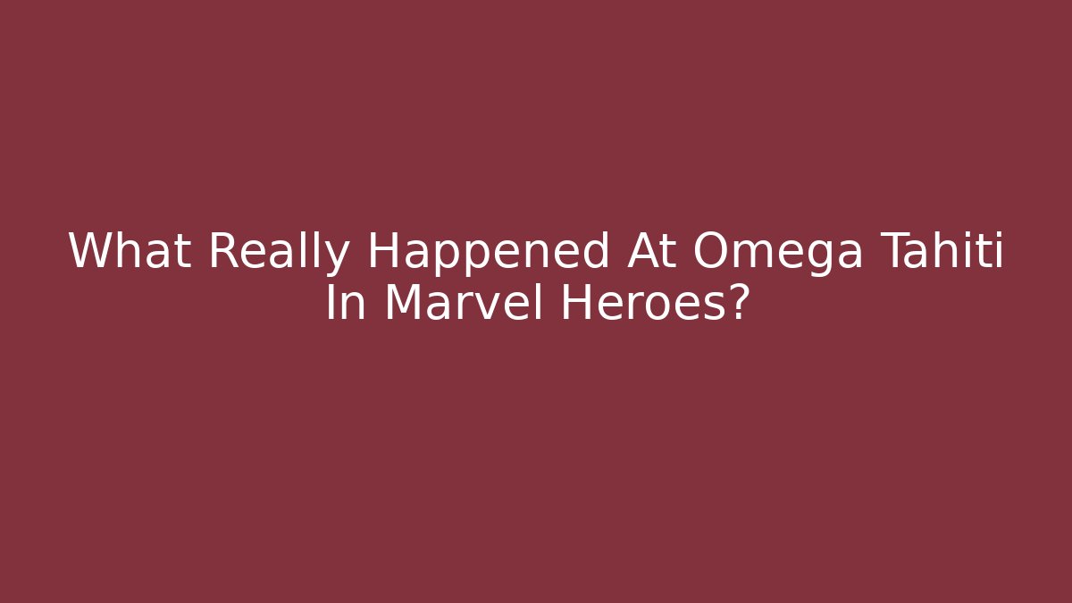 What Really Happened At Omega Tahiti In Marvel Heroes?
