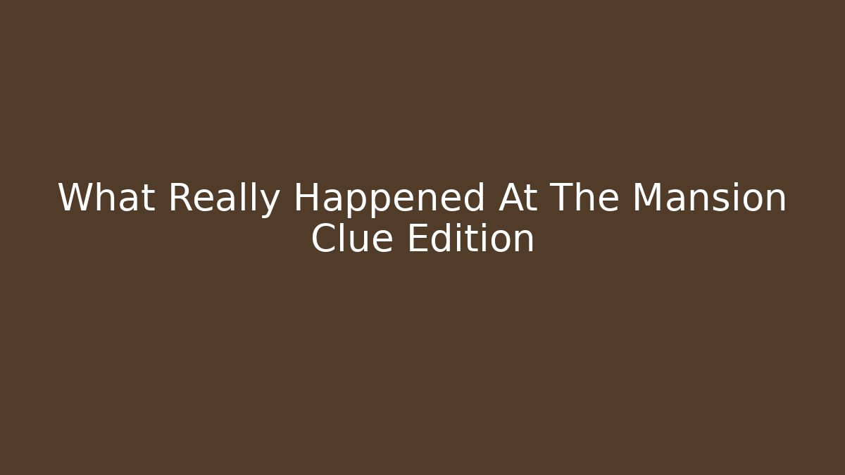 What Really Happened At The Mansion Clue Edition