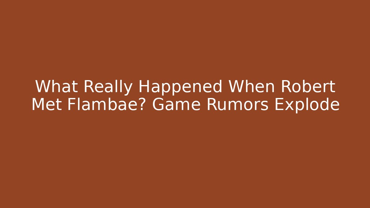 What Really Happened When Robert Met Flambae? Game Rumors Explode