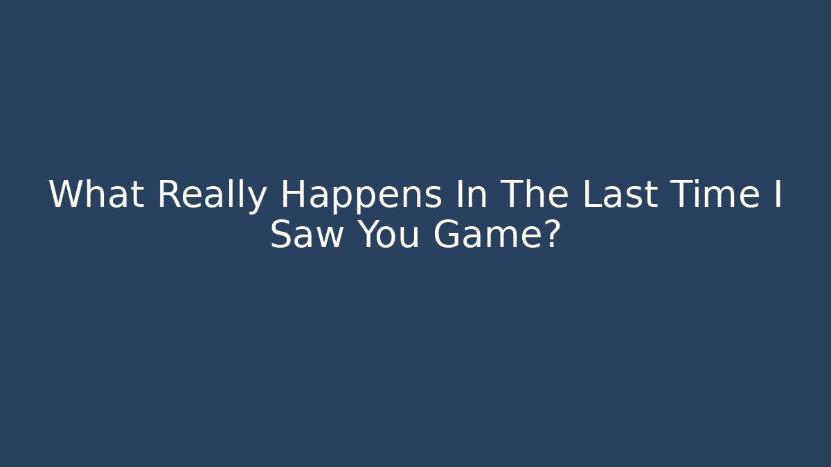 What Really Happens In The Last Time I Saw You Game? - Boomer Naturals