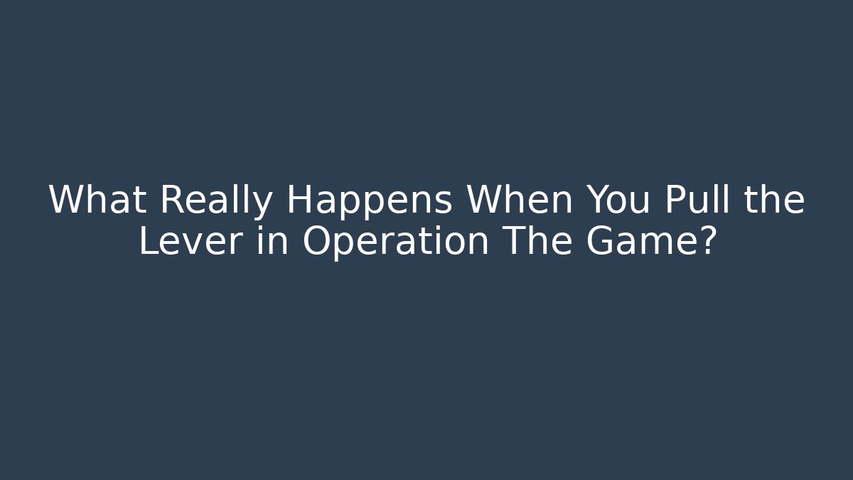 What Really Happens When You Pull the Lever in Operation The Game?