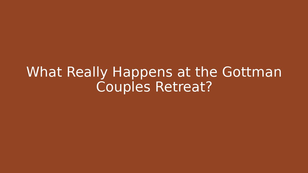 What Really Happens at the Gottman Couples Retreat?