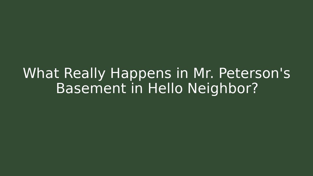 What Really Happens in Mr. Peterson's Basement in Hello Neighbor? - Boomer Naturals