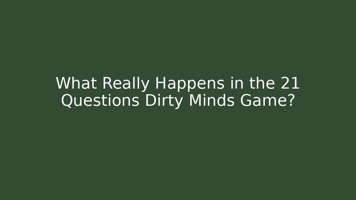 What Really Happens in the 21 Questions Dirty Minds Game? - Boomer Naturals