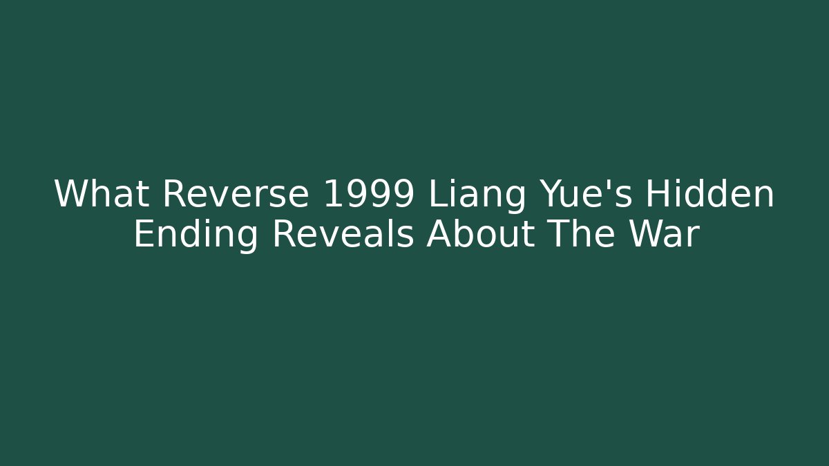 What Reverse 1999 Liang Yue's Hidden Ending Reveals About The War