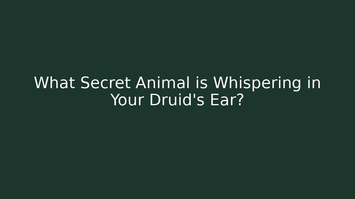 What Secret Animal is Whispering in Your Druid's Ear?