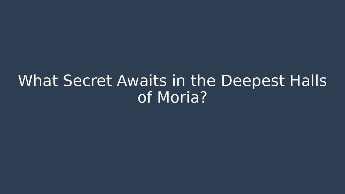 What Secret Awaits in the Deepest Halls of Moria?